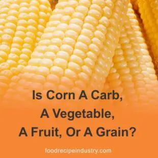 Is Corn A Carb, A Vegetable, A Fruit, Or A Grain?